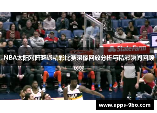NBA太阳对阵鹈鹕精彩比赛录像回放分析与精彩瞬间回顾