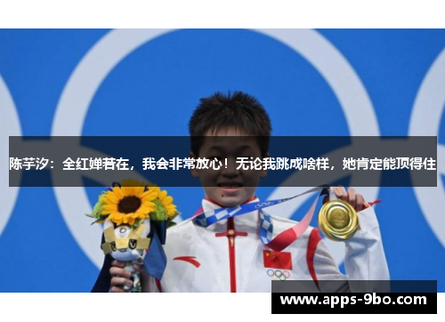 陈芋汐：全红婵若在，我会非常放心！无论我跳成啥样，她肯定能顶得住